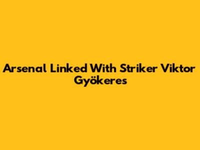 Arsenal Linked With Striker Viktor Gyökeres