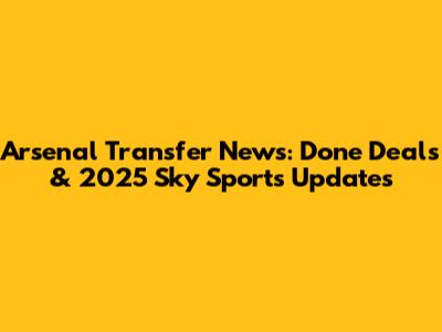 Arsenal Transfer News: Done Deals & 2025 Sky Sports Updates