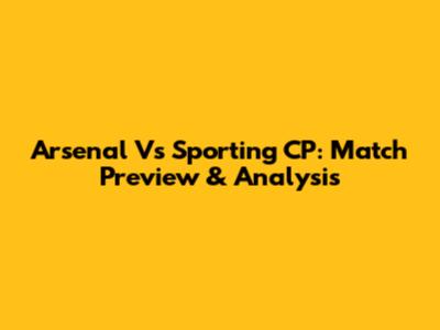 Arsenal Vs Sporting CP: Match Preview & Analysis