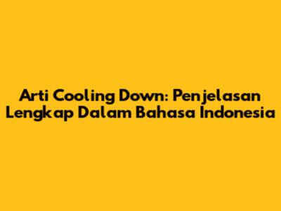 Arti Cooling Down: Penjelasan Lengkap Dalam Bahasa Indonesia