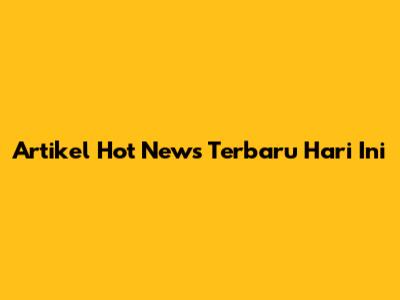 Artikel Hot News Terbaru Hari Ini