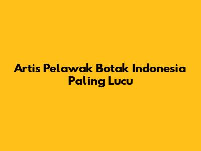 Artis Pelawak Botak Indonesia Paling Lucu