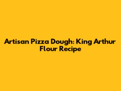 Artisan Pizza Dough: King Arthur Flour Recipe