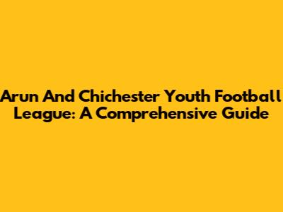 Arun And Chichester Youth Football League: A Comprehensive Guide