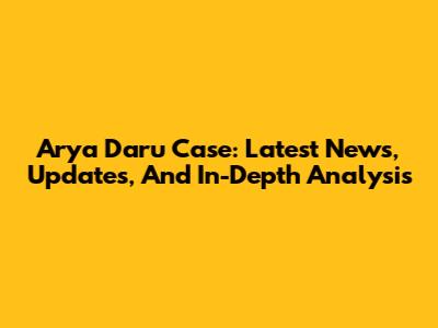 Arya Daru Case: Latest News, Updates, And In-Depth Analysis