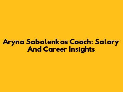 Aryna Sabalenka's Coach: Salary And Career Insights
