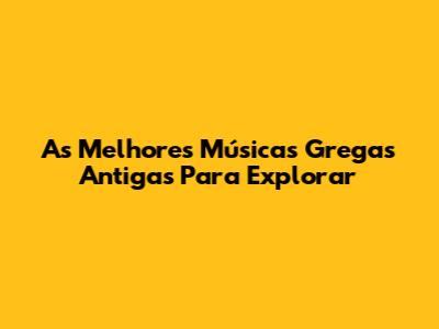 As Melhores Músicas Gregas Antigas Para Explorar