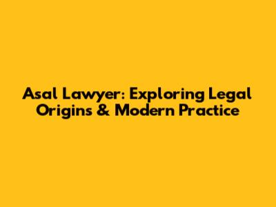 Asal Lawyer: Exploring Legal Origins & Modern Practice