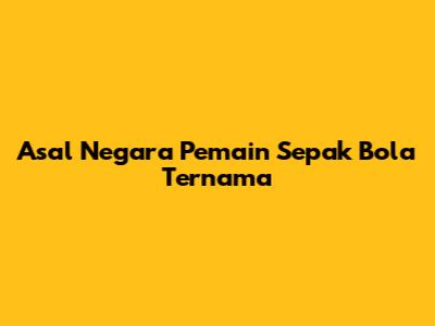 Asal Negara Pemain Sepak Bola Ternama