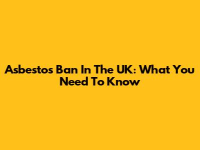 Asbestos Ban In The UK: What You Need To Know