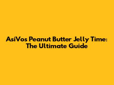 AsiVos Peanut Butter Jelly Time: The Ultimate Guide