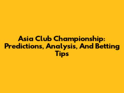 Asia Club Championship: Predictions, Analysis, And Betting Tips