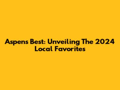 Aspen's Best: Unveiling The 2024 Local Favorites