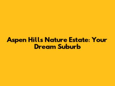 Aspen Hills Nature Estate: Your Dream Suburb