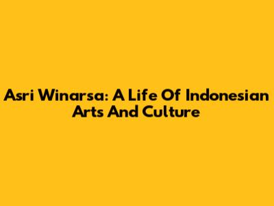 Asri Winarsa: A Life Of Indonesian Arts And Culture