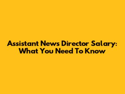 Assistant News Director Salary: What You Need To Know
