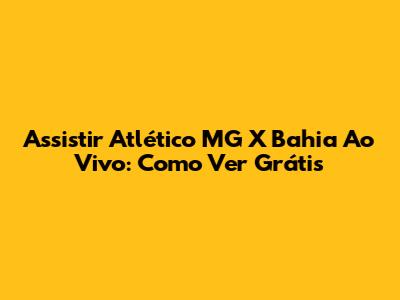 Assistir Atlético MG X Bahia Ao Vivo: Como Ver Grátis