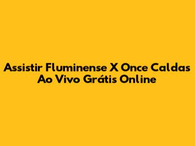 Assistir Fluminense X Once Caldas Ao Vivo Grátis Online