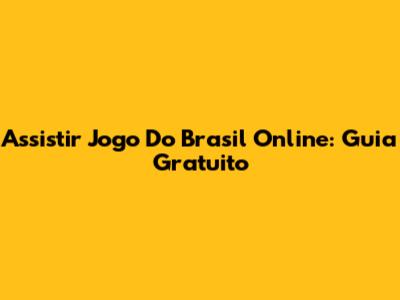 Assistir Jogo Do Brasil Online: Guia Gratuito