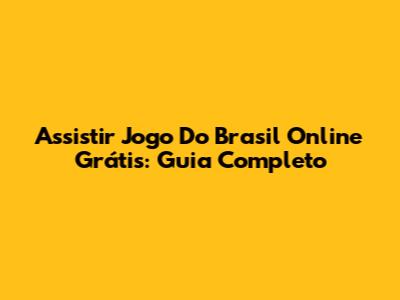 Assistir Jogo Do Brasil Online Grátis: Guia Completo