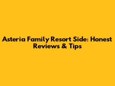 Asteria Family Resort Side: Honest Reviews & Tips
