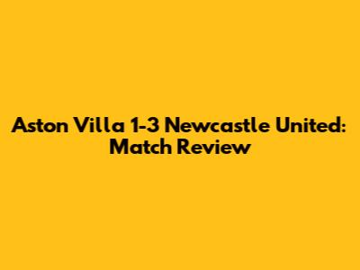 Aston Villa 1-3 Newcastle United: Match Review