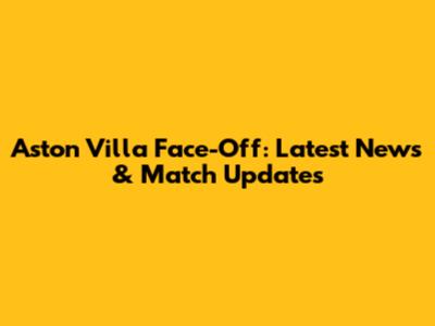 Aston Villa Face-Off: Latest News & Match Updates