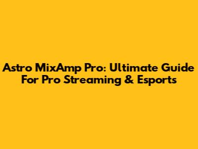 Astro MixAmp Pro: Ultimate Guide For Pro Streaming & Esports