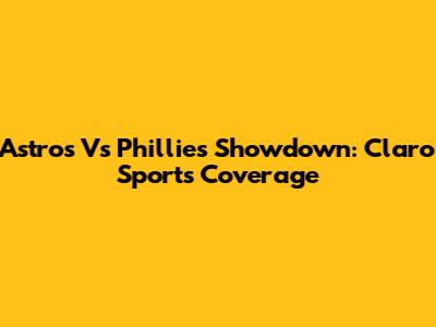 Astros Vs Phillies Showdown: Claro Sports Coverage
