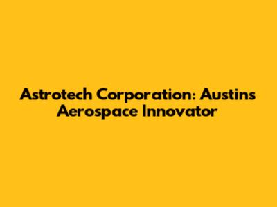Astrotech Corporation: Austin's Aerospace Innovator