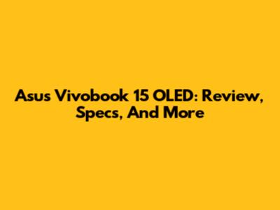 Asus Vivobook 15 OLED: Review, Specs, And More