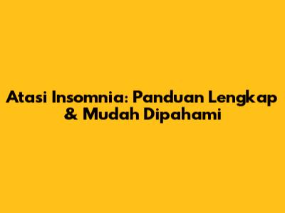 Atasi Insomnia: Panduan Lengkap & Mudah Dipahami