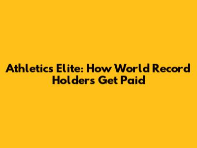 Athletics' Elite: How World Record Holders Get Paid