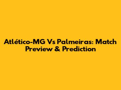 Atlético-MG Vs Palmeiras: Match Preview & Prediction