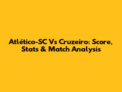 Atlético-SC Vs Cruzeiro: Score, Stats & Match Analysis