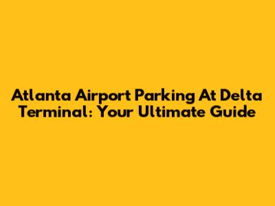 Atlanta Airport Parking At Delta Terminal: Your Ultimate Guide