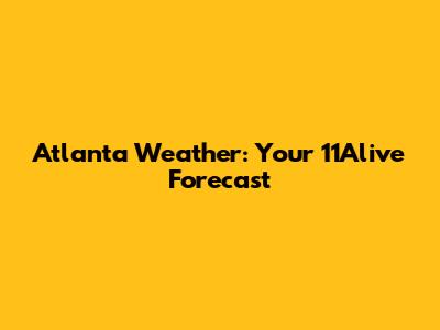 Atlanta Weather: Your 11Alive Forecast