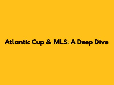 Atlantic Cup & MLS: A Deep Dive