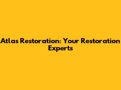 Atlas Restoration: Your Restoration Experts