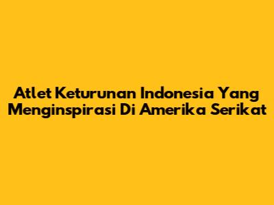 Atlet Keturunan Indonesia Yang Menginspirasi Di Amerika Serikat