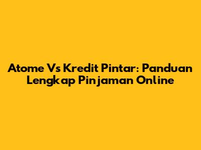 Atome Vs Kredit Pintar: Panduan Lengkap Pinjaman Online