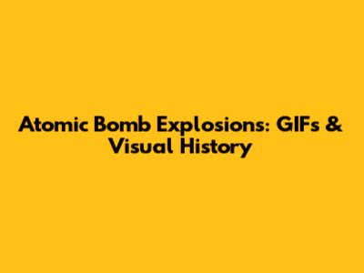 Atomic Bomb Explosions: GIFs & Visual History