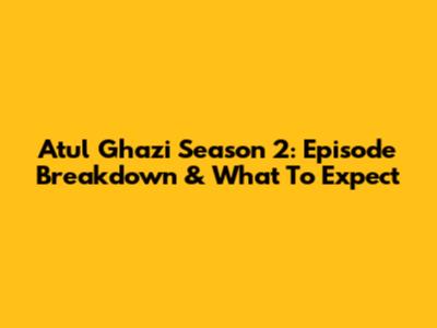 Atul Ghazi Season 2: Episode Breakdown & What To Expect