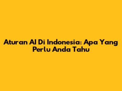 Aturan AI Di Indonesia: Apa Yang Perlu Anda Tahu