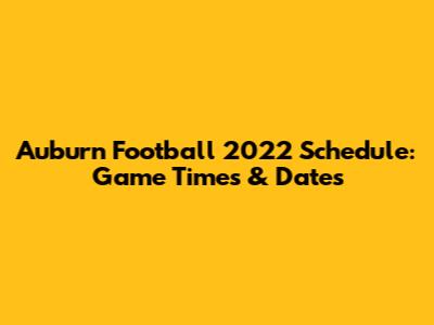 Auburn Football 2022 Schedule: Game Times & Dates