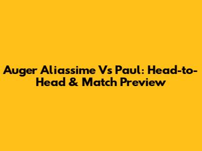 Auger Aliassime Vs Paul: Head-to-Head & Match Preview