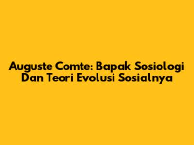 Auguste Comte: Bapak Sosiologi Dan Teori Evolusi Sosialnya