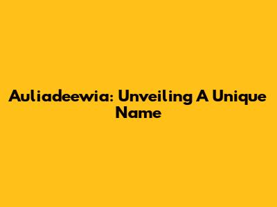 Auliadeewia: Unveiling A Unique Name
