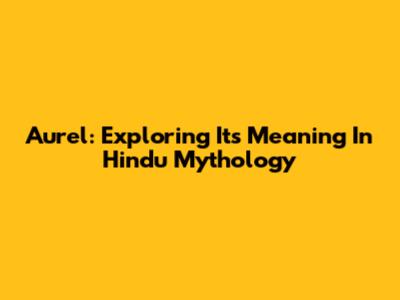 Aurel: Exploring Its Meaning In Hindu Mythology