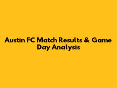 Austin FC Match Results & Game Day Analysis